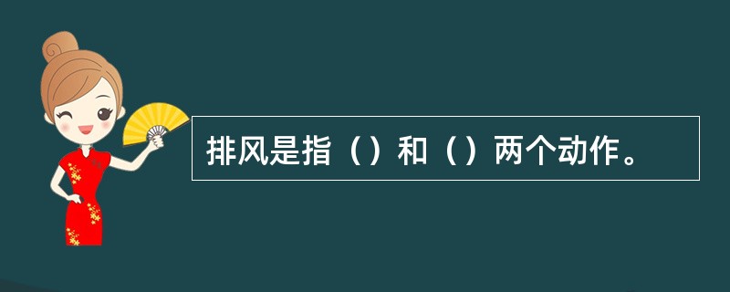 排风是指（）和（）两个动作。