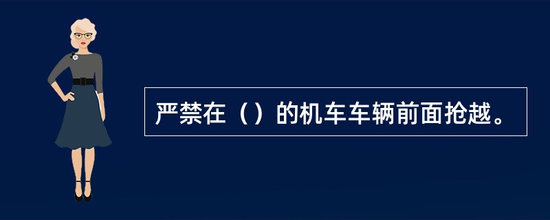 严禁在（）的机车车辆前面抢越。