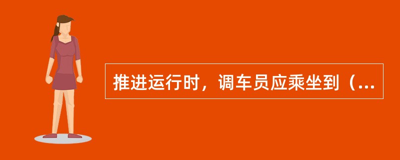 推进运行时，调车员应乘坐到（）指定位置，负责列车指挥、瞭望确认和行车安全。