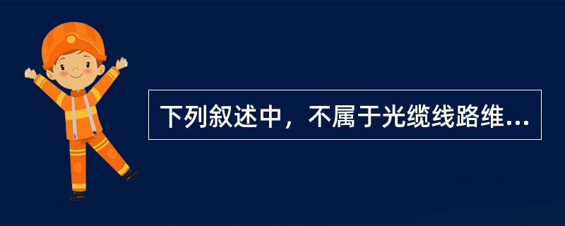 下列叙述中，不属于光缆线路维护工作基本任务的是：（）