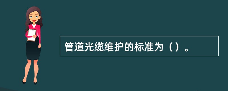 管道光缆维护的标准为（）。