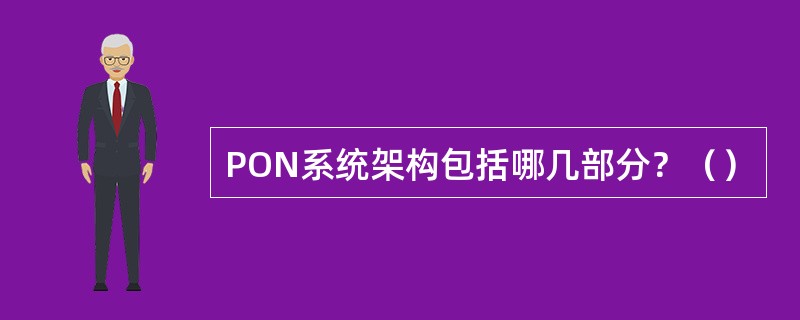 PON系统架构包括哪几部分？（）