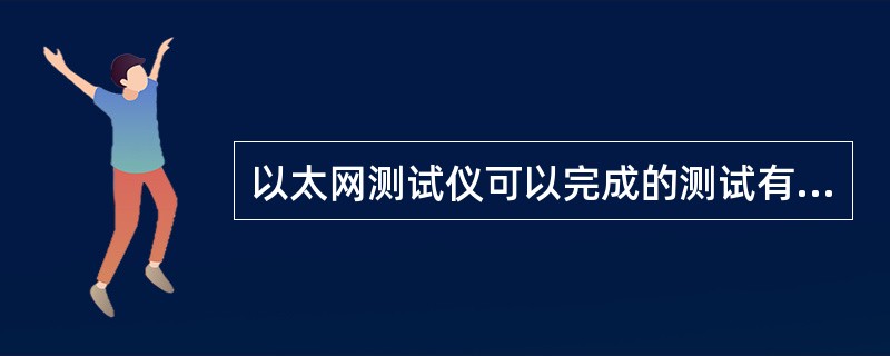 以太网测试仪可以完成的测试有（）