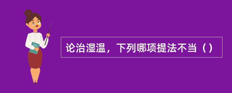 论治湿温，下列哪项提法不当（）