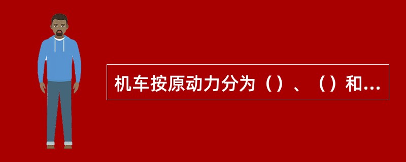 机车按原动力分为（）、（）和电力机车三种。