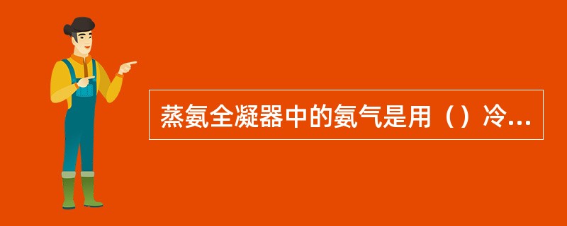 蒸氨全凝器中的氨气是用（）冷却的。
