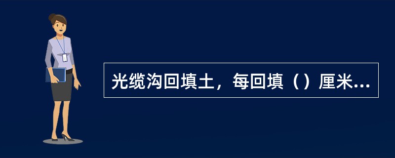 光缆沟回填土，每回填（）厘米踏实一次。