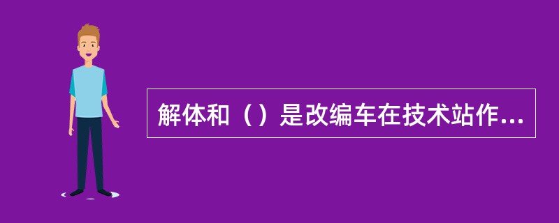 解体和（）是改编车在技术站作业过程的重要组成部分。