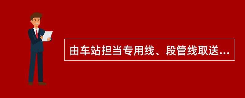 由车站担当专用线、段管线取送车作业时，由（）负责采取防溜措施。