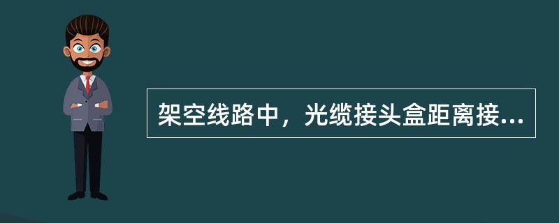 架空线路中，光缆接头盒距离接头杆应不超过（）米。