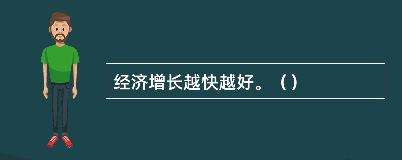 经济增长越快越好。（）