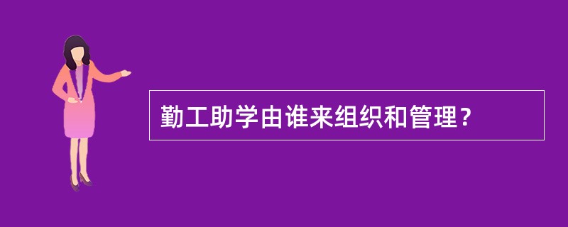 勤工助学由谁来组织和管理？