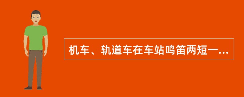 机车、轨道车在车站鸣笛两短一长声表示（）信号。