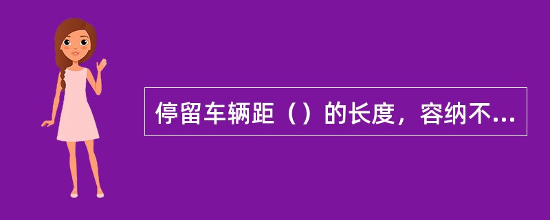 停留车辆距（）的长度，容纳不下溜放车辆（应附加安全制动距离）的线路，禁止溜放。