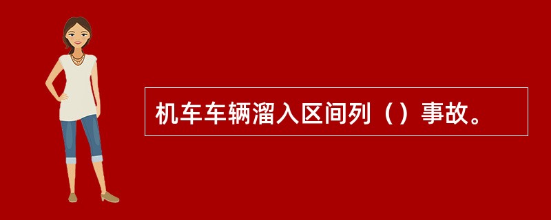 机车车辆溜入区间列（）事故。