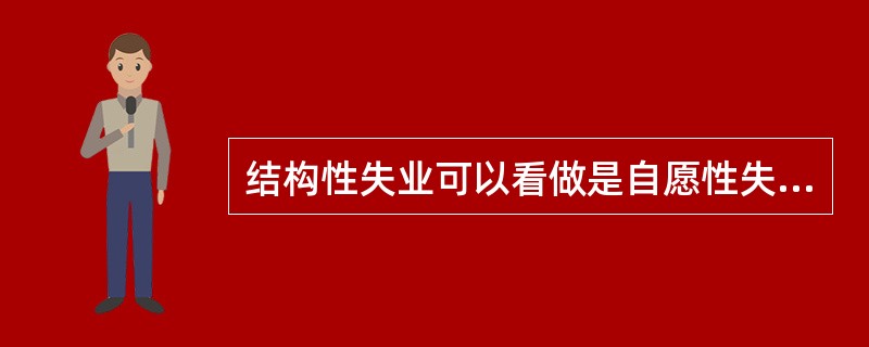 结构性失业可以看做是自愿性失业的一种。（）