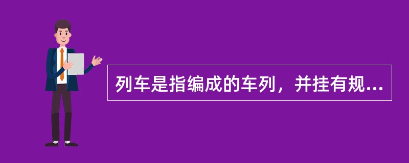 列车是指编成的车列，并挂有规定的列车标志。