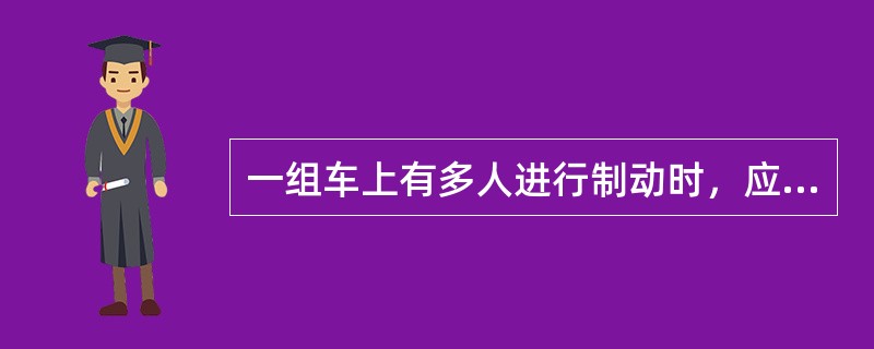 一组车上有多人进行制动时，应听从（）的指挥，相互使用无线调车灯显设备或鸣示口笛方