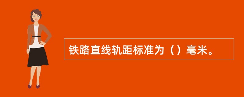 铁路直线轨距标准为（）毫米。