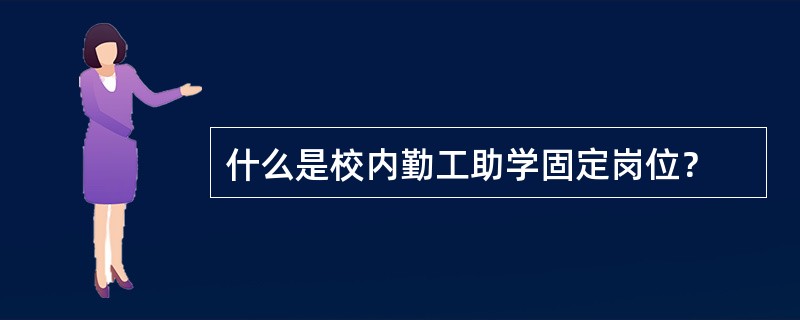 什么是校内勤工助学固定岗位？