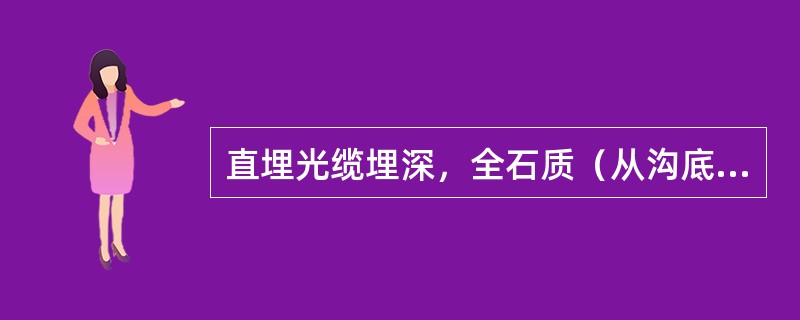 直埋光缆埋深，全石质（从沟底加垫10公分细土或沙土的顶面算起）共（）米？