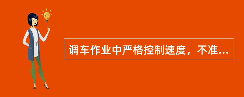调车作业中严格控制速度，不准（）。