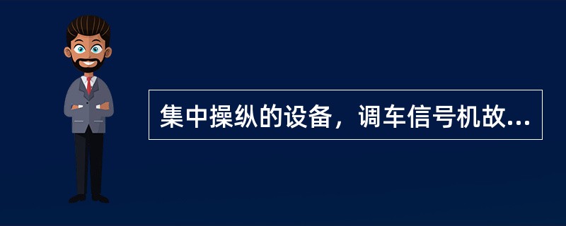 集中操纵的设备，调车信号机故障时，（）须先与车站值班员或信号操纵人核对机车车辆停