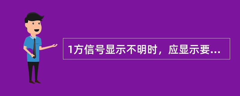 1方信号显示不明时，应显示要求（）。