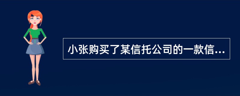 小张购买了某信托公司的一款信托产品，该信托产品的资金将运用于房地产经营企业；投资