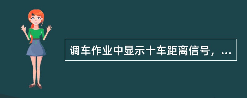 调车作业中显示十车距离信号，距离停留车约为55米。