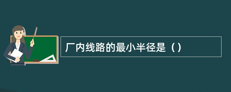 厂内线路的最小半径是（）