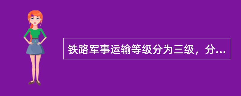 铁路军事运输等级分为三级，分别是（）。