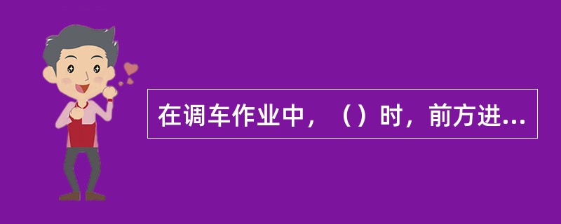 在调车作业中，（）时，前方进路的确认由司机负责。