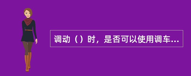 调动（）时，是否可以使用调车灯显调车作业，按军事代表、发货人及本次运输的有关条件