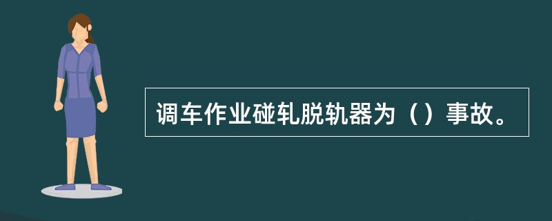 调车作业碰轧脱轨器为（）事故。