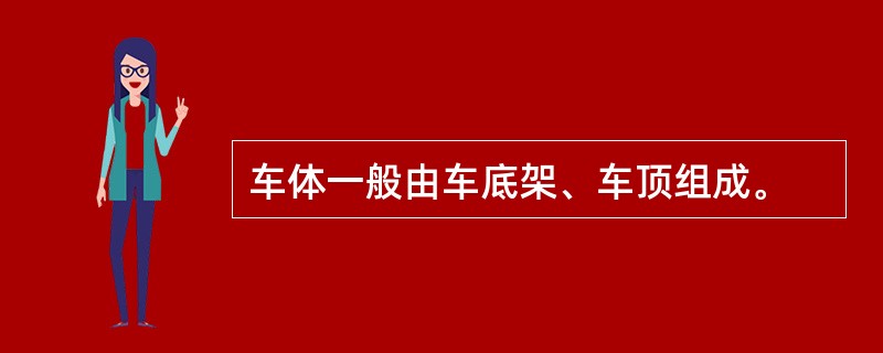 车体一般由车底架、车顶组成。