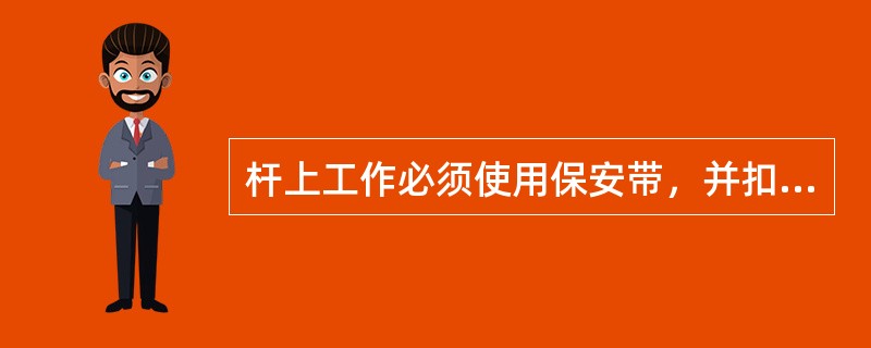 杆上工作必须使用保安带，并扣好保安环方可松手工作。保安带放置位置应在距杆梢下面（