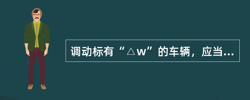 调动标有“△w”的车辆，应当执行规定有（）。