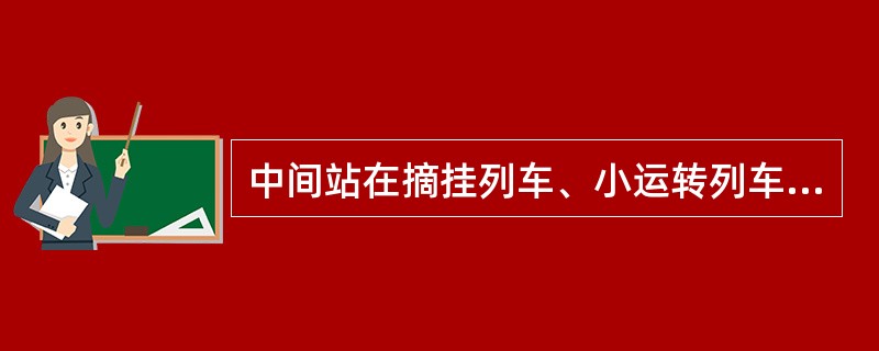 中间站在摘挂列车、小运转列车，单机挂车、调车机车到站作业前，还应遵守（）补充规定