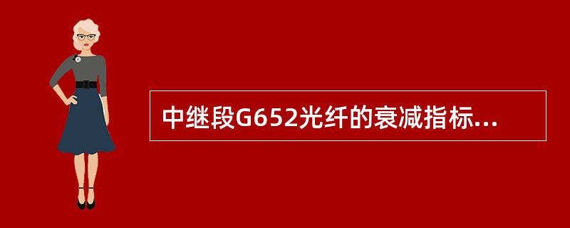 中继段G652光纤的衰减指标合格的为（）