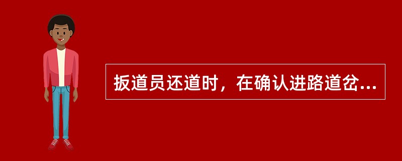 扳道员还道时，在确认进路道岔正确后，先显示道岔开通信号，后显示股道号码信号。