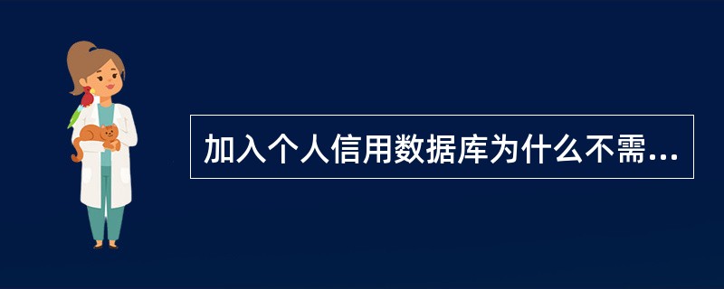 加入个人信用数据库为什么不需要申请？（）