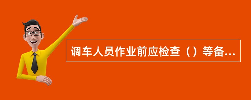 调车人员作业前应检查（）等备品。