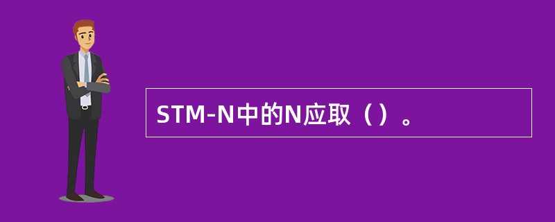 STM-N中的N应取（）。