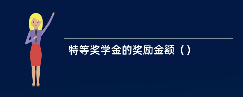 特等奖学金的奖励金额（）