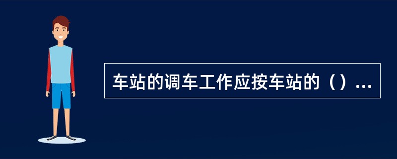 车站的调车工作应按车站的（）和调车作业计划进行。