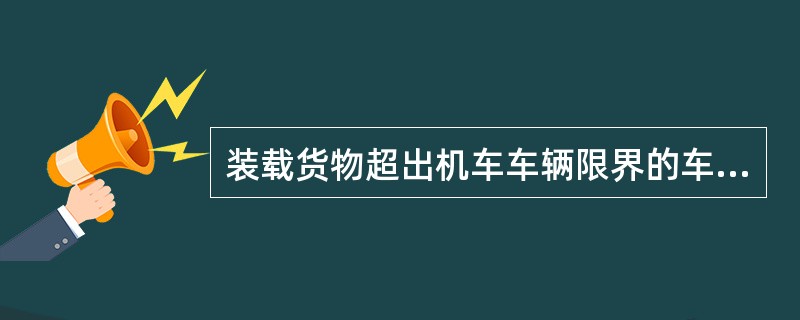 装载货物超出机车车辆限界的车辆，允许编入列车。