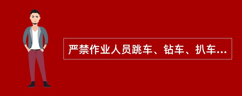 严禁作业人员跳车、钻车、扒车或以车代步。