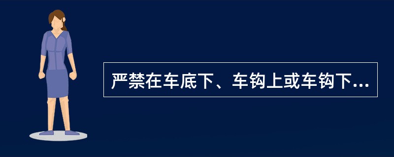 严禁在车底下、车钩上或车钩下传递料具。