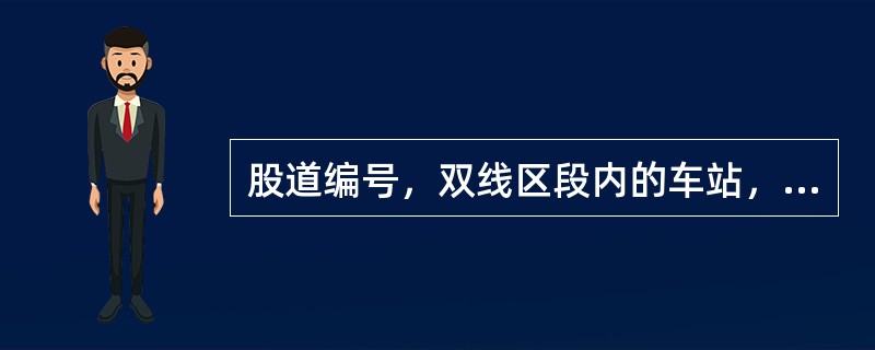 股道编号，双线区段内的车站，从靠近站舍的线路起，向远离站舍方向顺序编号。
